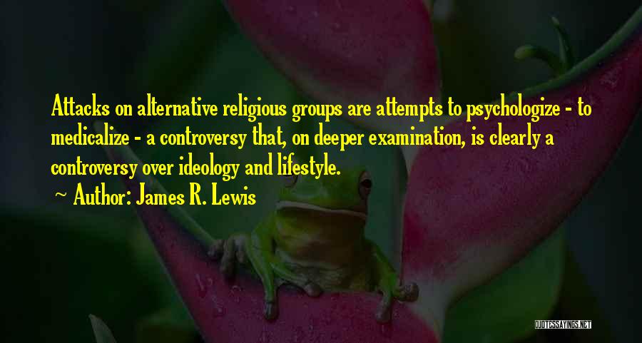 James R. Lewis Quotes: Attacks On Alternative Religious Groups Are Attempts To Psychologize - To Medicalize - A Controversy That, On Deeper Examination, Is