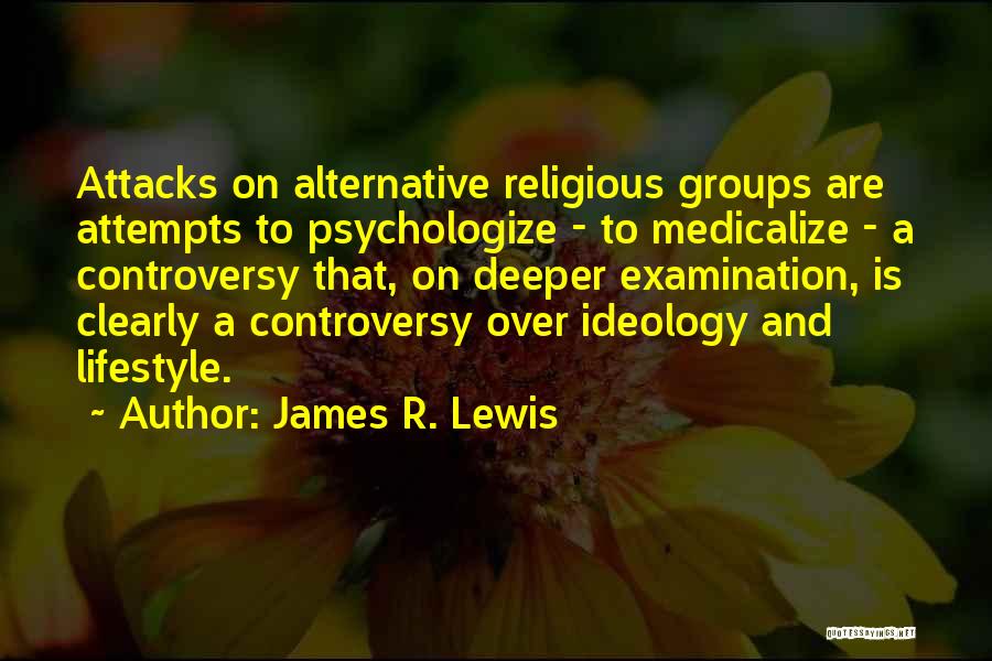 James R. Lewis Quotes: Attacks On Alternative Religious Groups Are Attempts To Psychologize - To Medicalize - A Controversy That, On Deeper Examination, Is