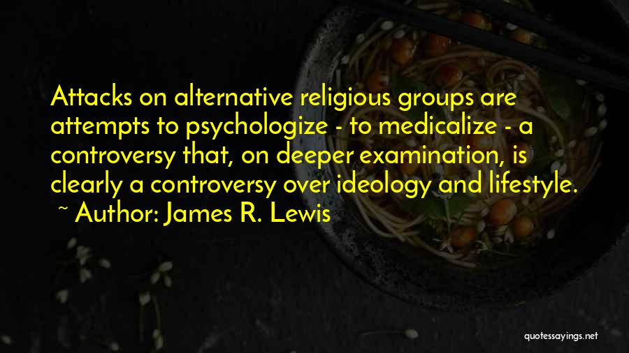 James R. Lewis Quotes: Attacks On Alternative Religious Groups Are Attempts To Psychologize - To Medicalize - A Controversy That, On Deeper Examination, Is