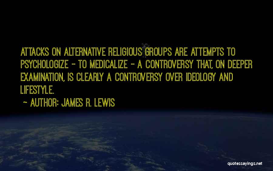 James R. Lewis Quotes: Attacks On Alternative Religious Groups Are Attempts To Psychologize - To Medicalize - A Controversy That, On Deeper Examination, Is