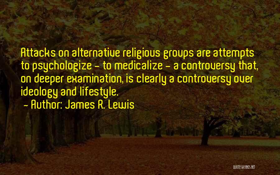 James R. Lewis Quotes: Attacks On Alternative Religious Groups Are Attempts To Psychologize - To Medicalize - A Controversy That, On Deeper Examination, Is