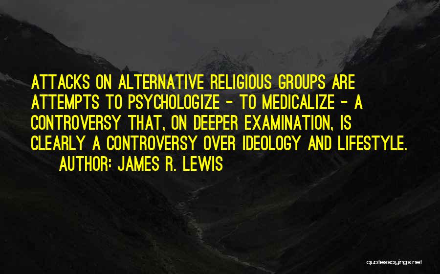 James R. Lewis Quotes: Attacks On Alternative Religious Groups Are Attempts To Psychologize - To Medicalize - A Controversy That, On Deeper Examination, Is