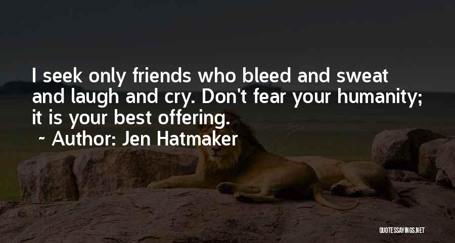 Jen Hatmaker Quotes: I Seek Only Friends Who Bleed And Sweat And Laugh And Cry. Don't Fear Your Humanity; It Is Your Best