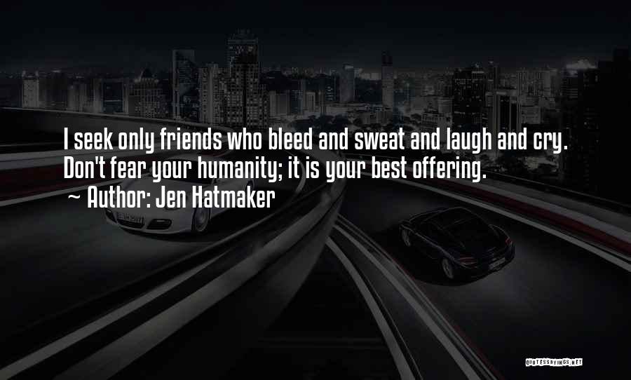 Jen Hatmaker Quotes: I Seek Only Friends Who Bleed And Sweat And Laugh And Cry. Don't Fear Your Humanity; It Is Your Best