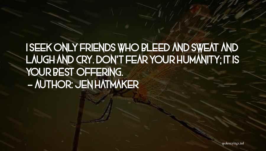 Jen Hatmaker Quotes: I Seek Only Friends Who Bleed And Sweat And Laugh And Cry. Don't Fear Your Humanity; It Is Your Best