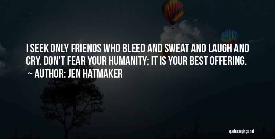 Jen Hatmaker Quotes: I Seek Only Friends Who Bleed And Sweat And Laugh And Cry. Don't Fear Your Humanity; It Is Your Best