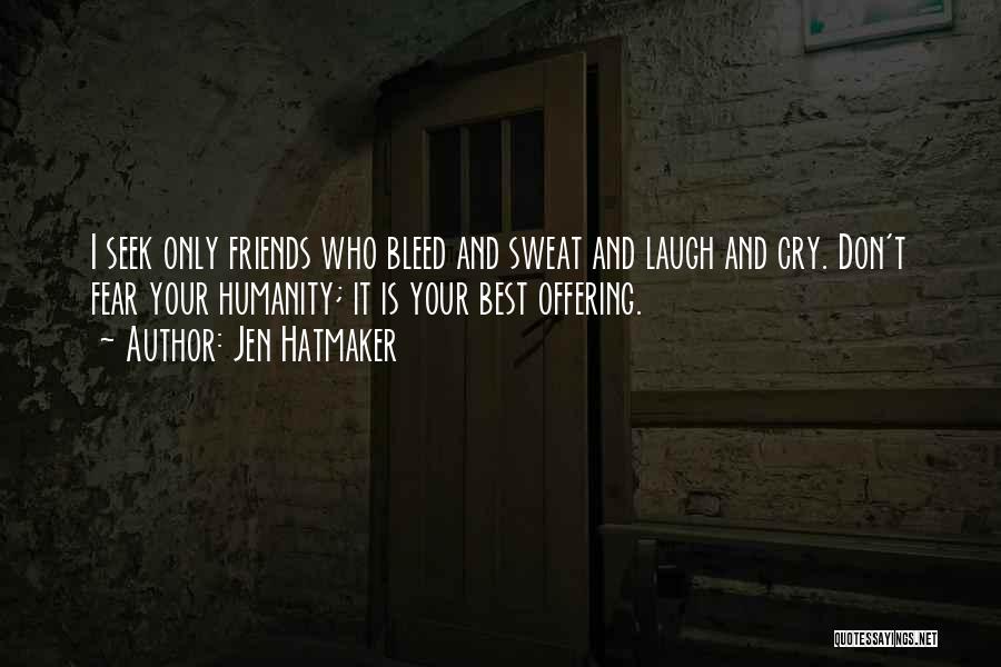 Jen Hatmaker Quotes: I Seek Only Friends Who Bleed And Sweat And Laugh And Cry. Don't Fear Your Humanity; It Is Your Best