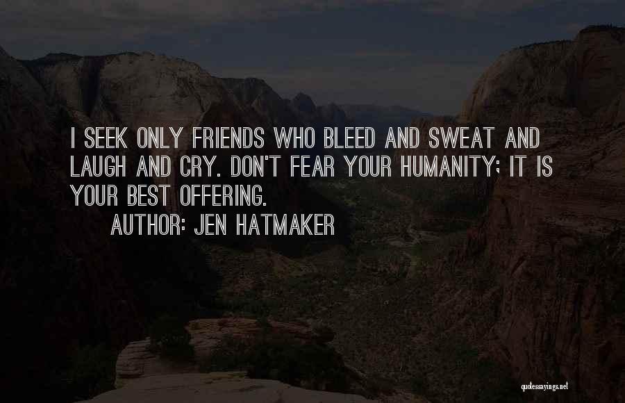 Jen Hatmaker Quotes: I Seek Only Friends Who Bleed And Sweat And Laugh And Cry. Don't Fear Your Humanity; It Is Your Best