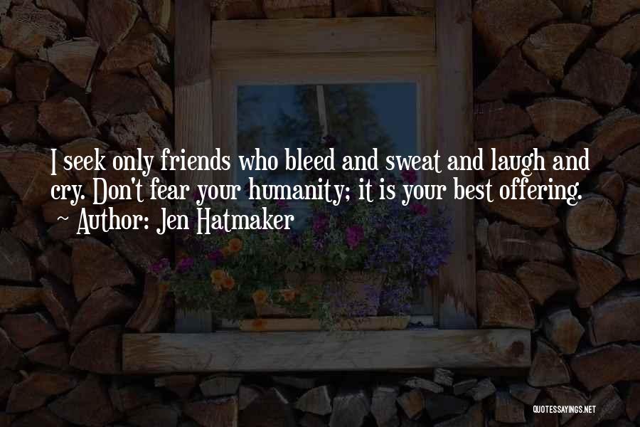Jen Hatmaker Quotes: I Seek Only Friends Who Bleed And Sweat And Laugh And Cry. Don't Fear Your Humanity; It Is Your Best