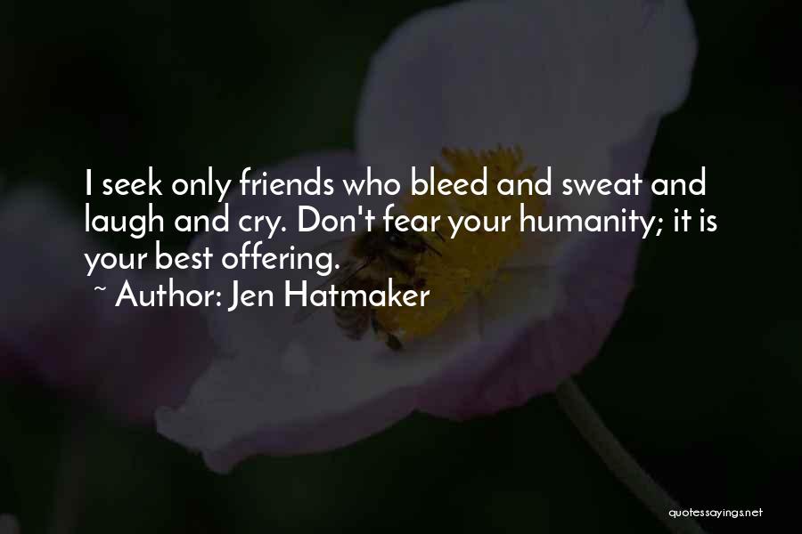 Jen Hatmaker Quotes: I Seek Only Friends Who Bleed And Sweat And Laugh And Cry. Don't Fear Your Humanity; It Is Your Best