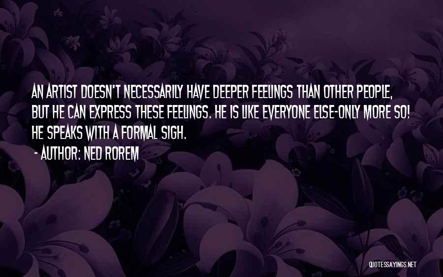 Ned Rorem Quotes: An Artist Doesn't Necessarily Have Deeper Feelings Than Other People, But He Can Express These Feelings. He Is Like Everyone