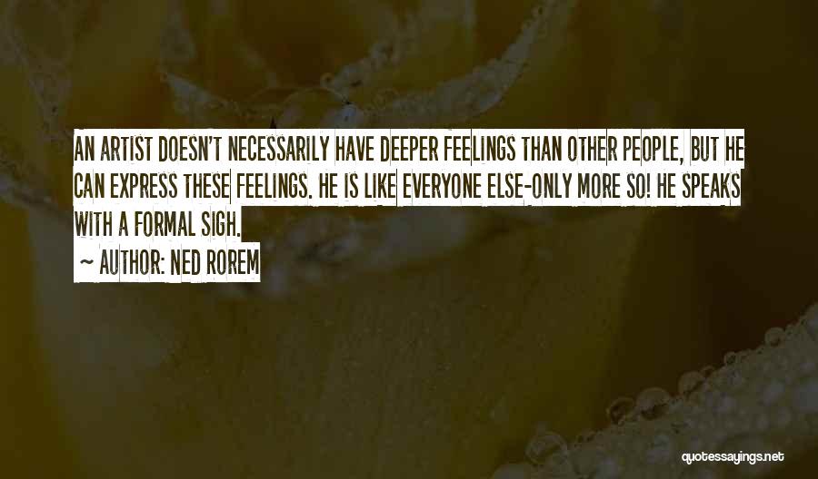Ned Rorem Quotes: An Artist Doesn't Necessarily Have Deeper Feelings Than Other People, But He Can Express These Feelings. He Is Like Everyone