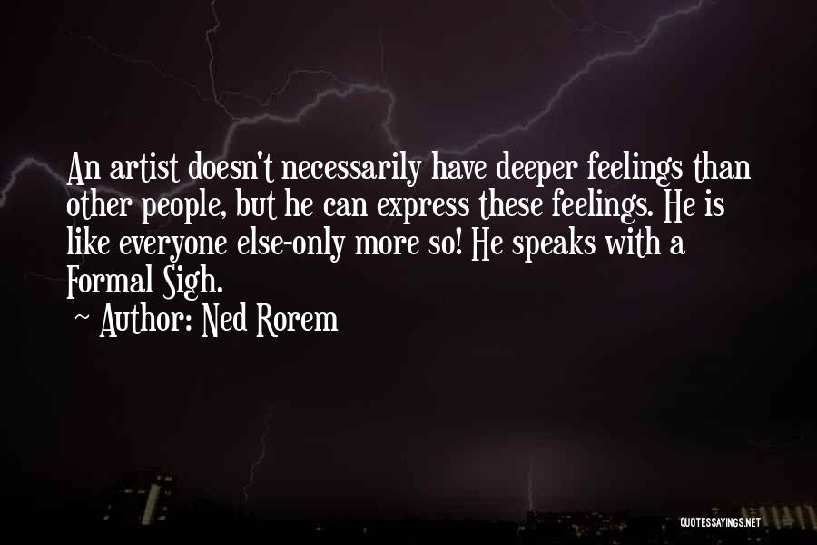 Ned Rorem Quotes: An Artist Doesn't Necessarily Have Deeper Feelings Than Other People, But He Can Express These Feelings. He Is Like Everyone