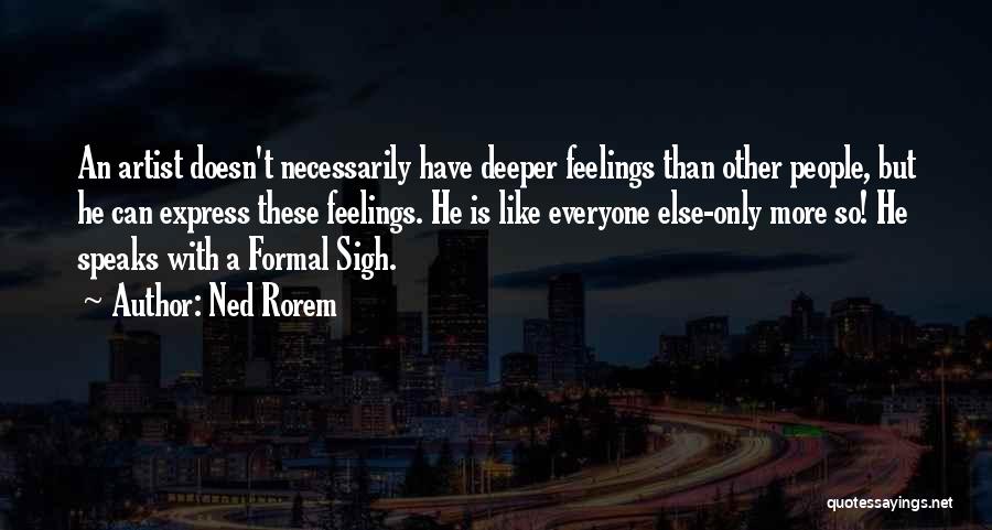 Ned Rorem Quotes: An Artist Doesn't Necessarily Have Deeper Feelings Than Other People, But He Can Express These Feelings. He Is Like Everyone