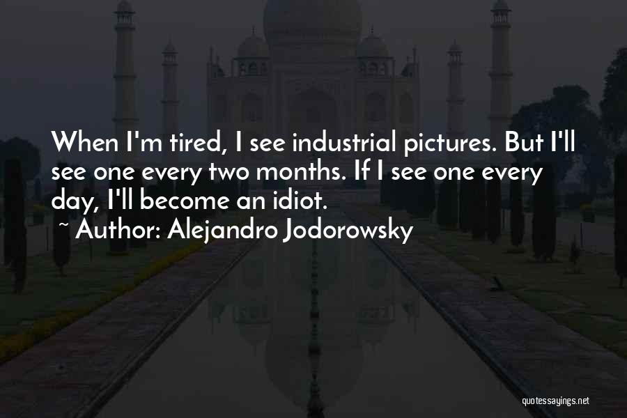Alejandro Jodorowsky Quotes: When I'm Tired, I See Industrial Pictures. But I'll See One Every Two Months. If I See One Every Day,