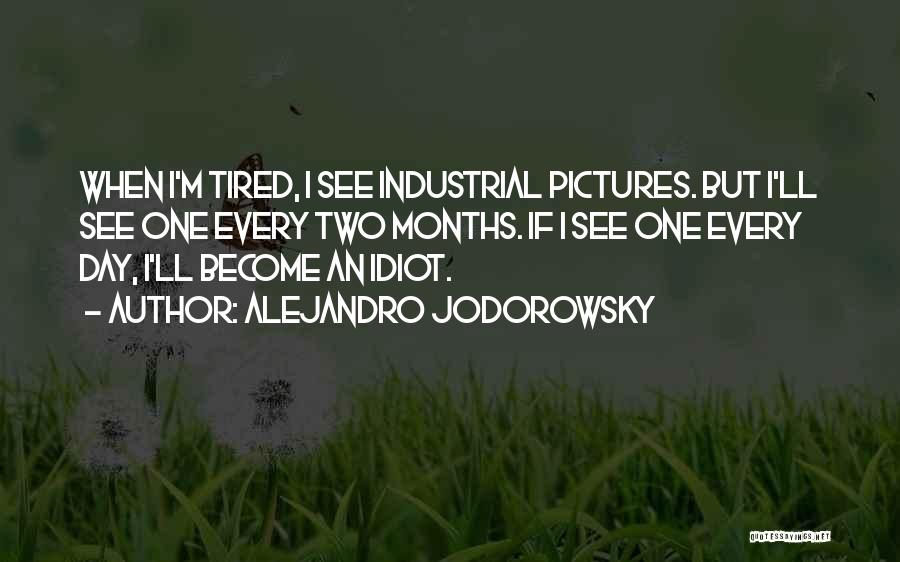 Alejandro Jodorowsky Quotes: When I'm Tired, I See Industrial Pictures. But I'll See One Every Two Months. If I See One Every Day,