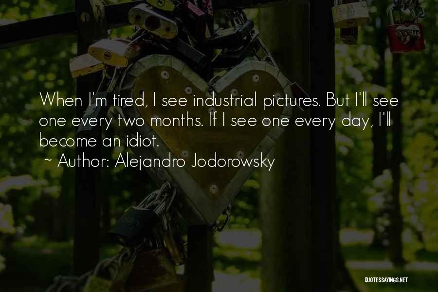 Alejandro Jodorowsky Quotes: When I'm Tired, I See Industrial Pictures. But I'll See One Every Two Months. If I See One Every Day,