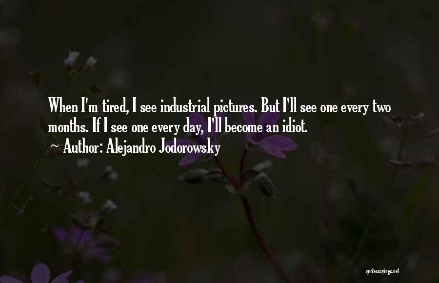 Alejandro Jodorowsky Quotes: When I'm Tired, I See Industrial Pictures. But I'll See One Every Two Months. If I See One Every Day,