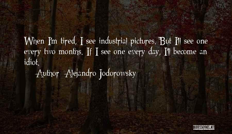 Alejandro Jodorowsky Quotes: When I'm Tired, I See Industrial Pictures. But I'll See One Every Two Months. If I See One Every Day,