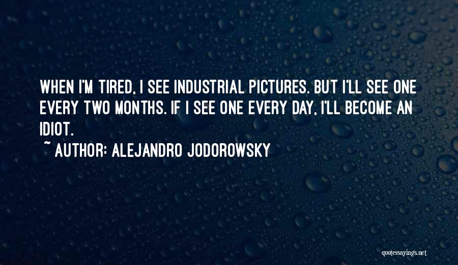 Alejandro Jodorowsky Quotes: When I'm Tired, I See Industrial Pictures. But I'll See One Every Two Months. If I See One Every Day,