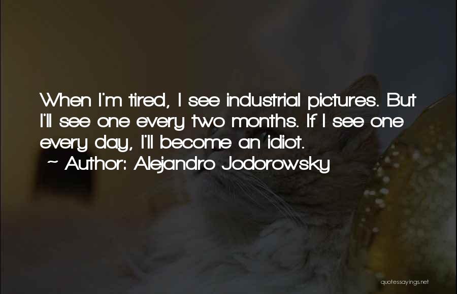 Alejandro Jodorowsky Quotes: When I'm Tired, I See Industrial Pictures. But I'll See One Every Two Months. If I See One Every Day,