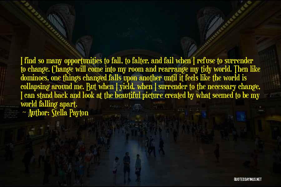 Stella Payton Quotes: I Find So Many Opportunities To Fall, To Falter, And Fail When I Refuse To Surrender To Change. Change Will