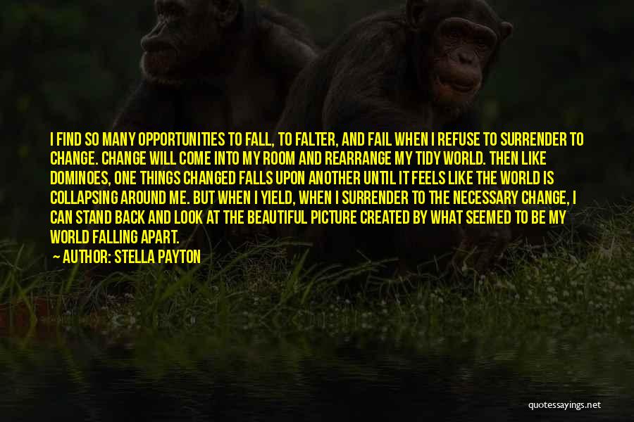 Stella Payton Quotes: I Find So Many Opportunities To Fall, To Falter, And Fail When I Refuse To Surrender To Change. Change Will