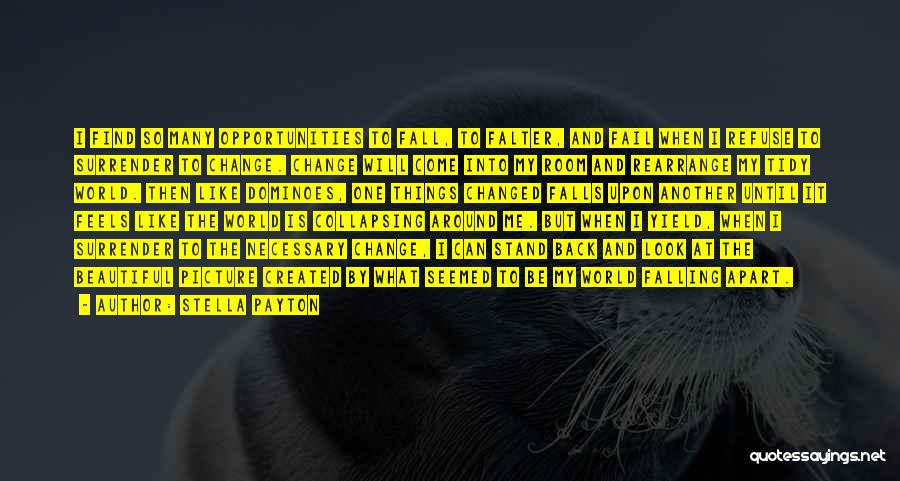 Stella Payton Quotes: I Find So Many Opportunities To Fall, To Falter, And Fail When I Refuse To Surrender To Change. Change Will