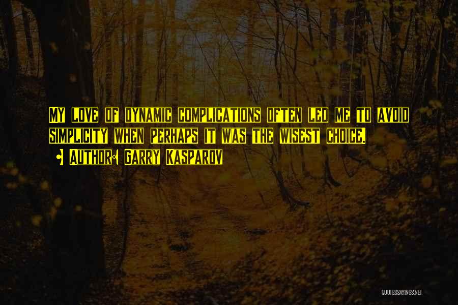 Garry Kasparov Quotes: My Love Of Dynamic Complications Often Led Me To Avoid Simplicity When Perhaps It Was The Wisest Choice.