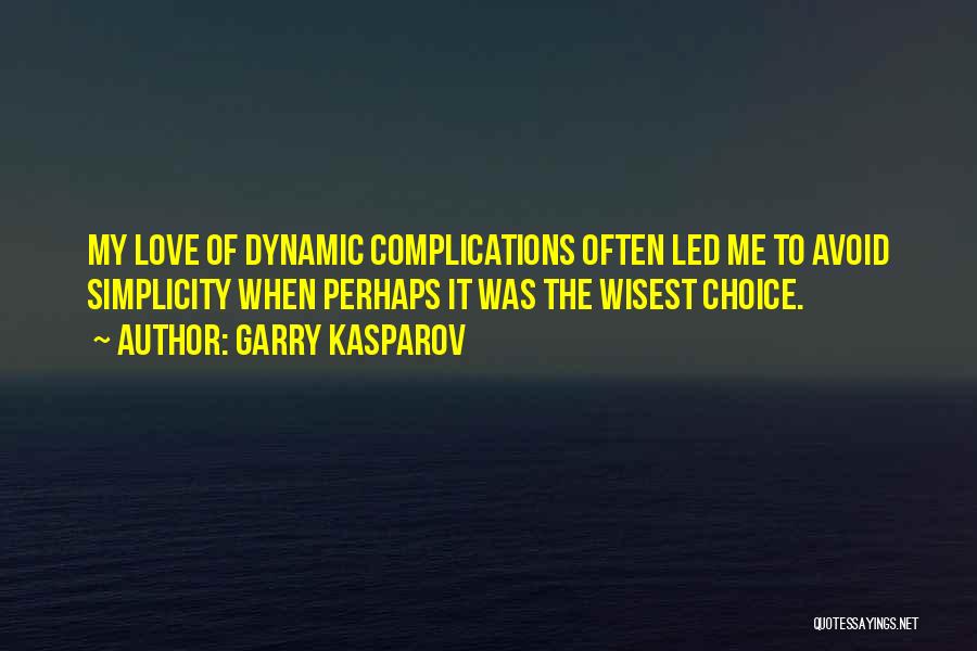 Garry Kasparov Quotes: My Love Of Dynamic Complications Often Led Me To Avoid Simplicity When Perhaps It Was The Wisest Choice.