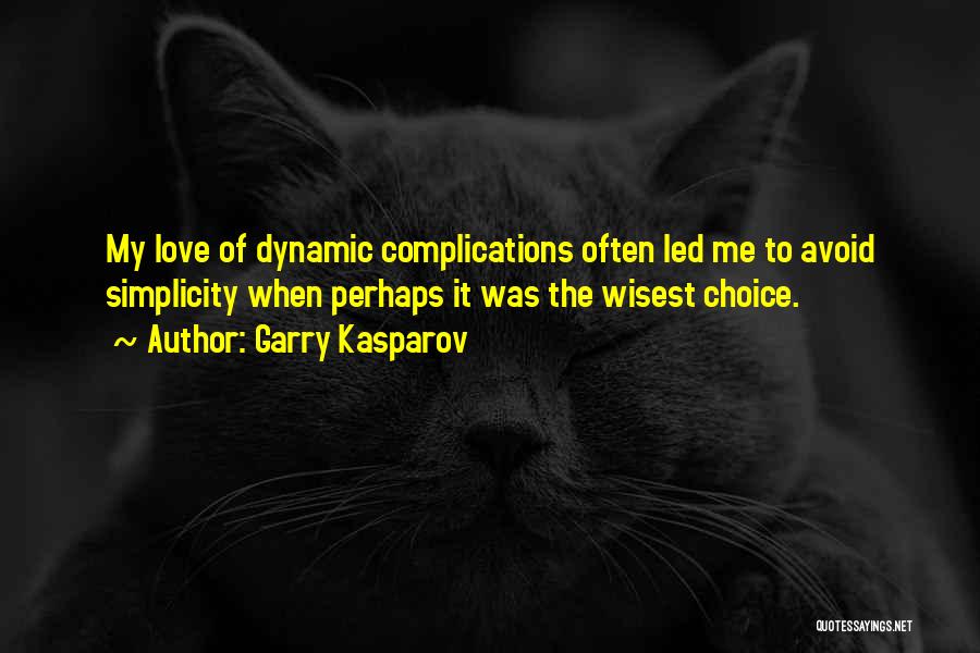 Garry Kasparov Quotes: My Love Of Dynamic Complications Often Led Me To Avoid Simplicity When Perhaps It Was The Wisest Choice.