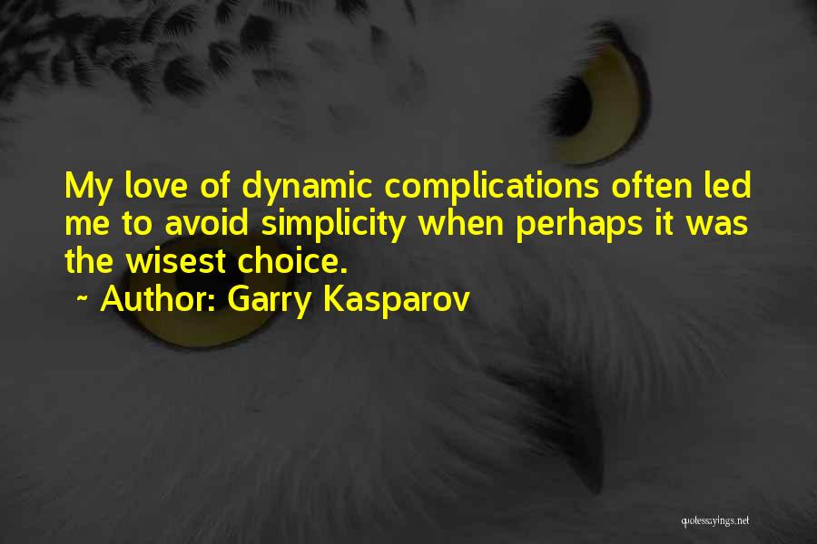 Garry Kasparov Quotes: My Love Of Dynamic Complications Often Led Me To Avoid Simplicity When Perhaps It Was The Wisest Choice.