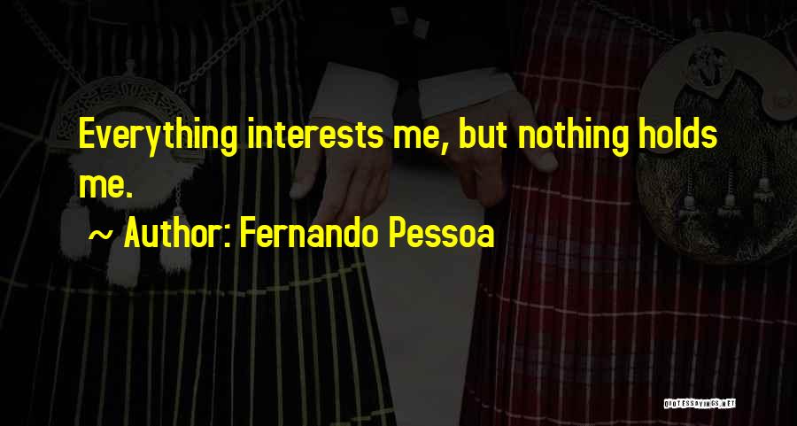 Fernando Pessoa Quotes: Everything Interests Me, But Nothing Holds Me.