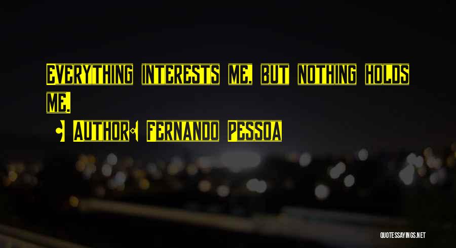 Fernando Pessoa Quotes: Everything Interests Me, But Nothing Holds Me.