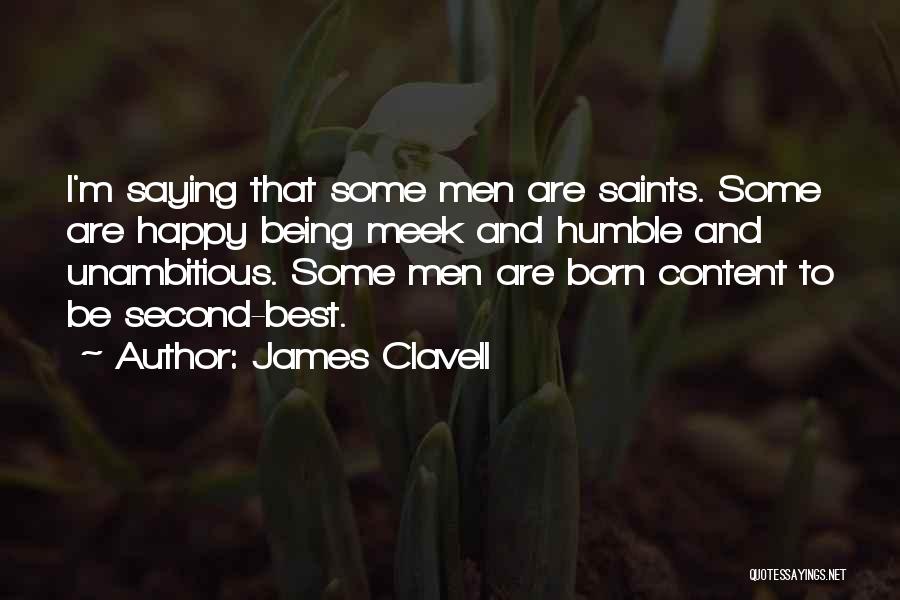 James Clavell Quotes: I'm Saying That Some Men Are Saints. Some Are Happy Being Meek And Humble And Unambitious. Some Men Are Born