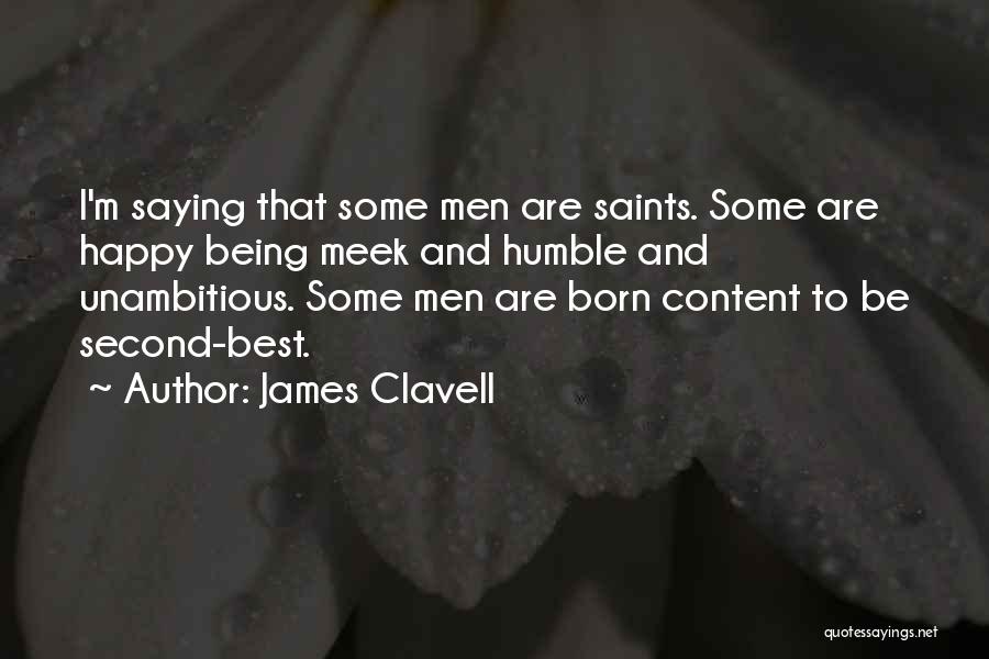 James Clavell Quotes: I'm Saying That Some Men Are Saints. Some Are Happy Being Meek And Humble And Unambitious. Some Men Are Born