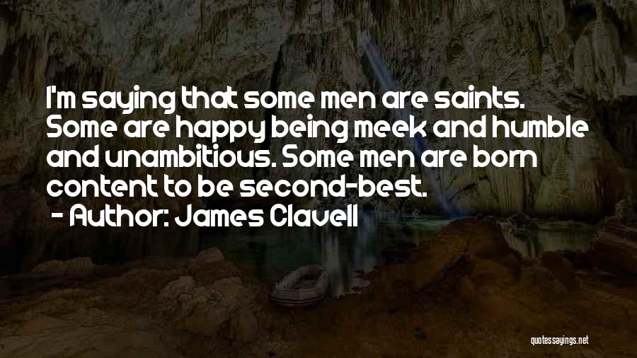 James Clavell Quotes: I'm Saying That Some Men Are Saints. Some Are Happy Being Meek And Humble And Unambitious. Some Men Are Born