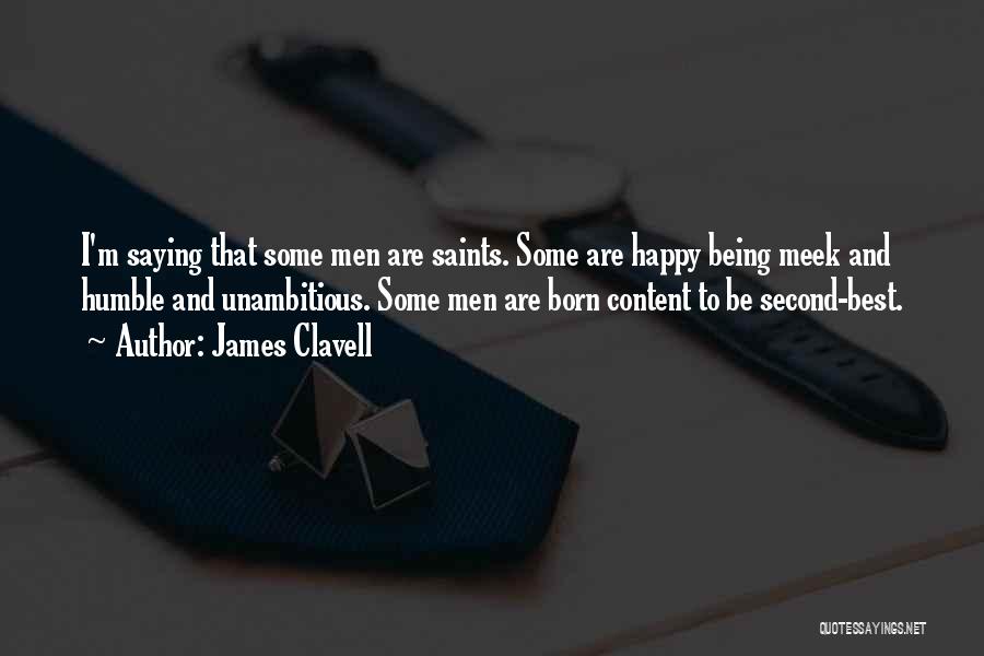 James Clavell Quotes: I'm Saying That Some Men Are Saints. Some Are Happy Being Meek And Humble And Unambitious. Some Men Are Born