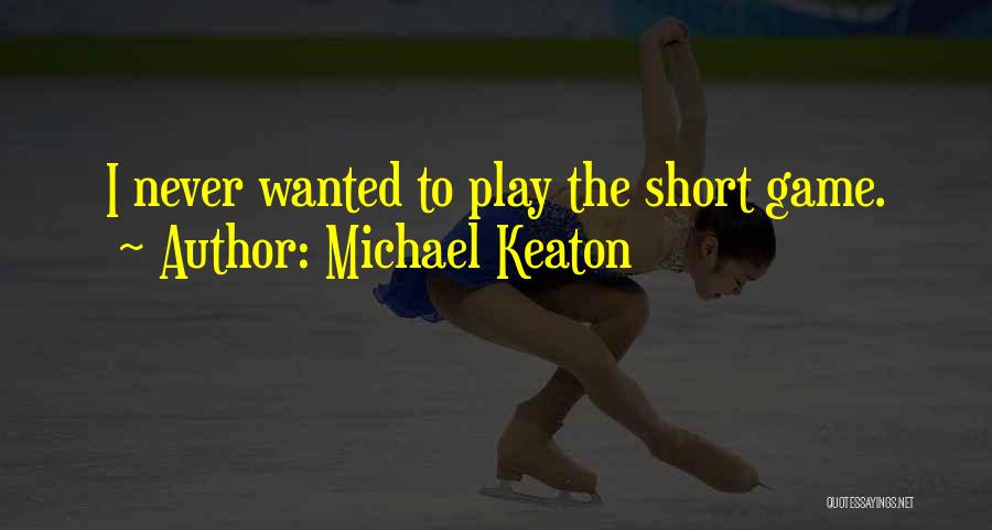 Michael Keaton Quotes: I Never Wanted To Play The Short Game.