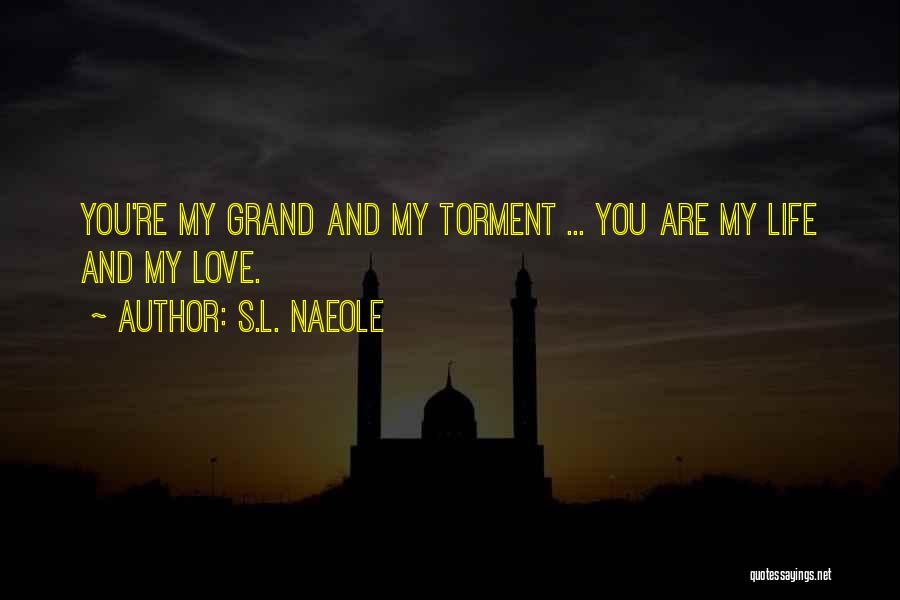 S.L. Naeole Quotes: You're My Grand And My Torment ... You Are My Life And My Love.