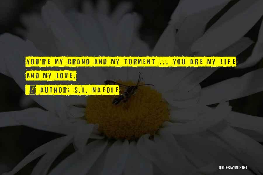 S.L. Naeole Quotes: You're My Grand And My Torment ... You Are My Life And My Love.