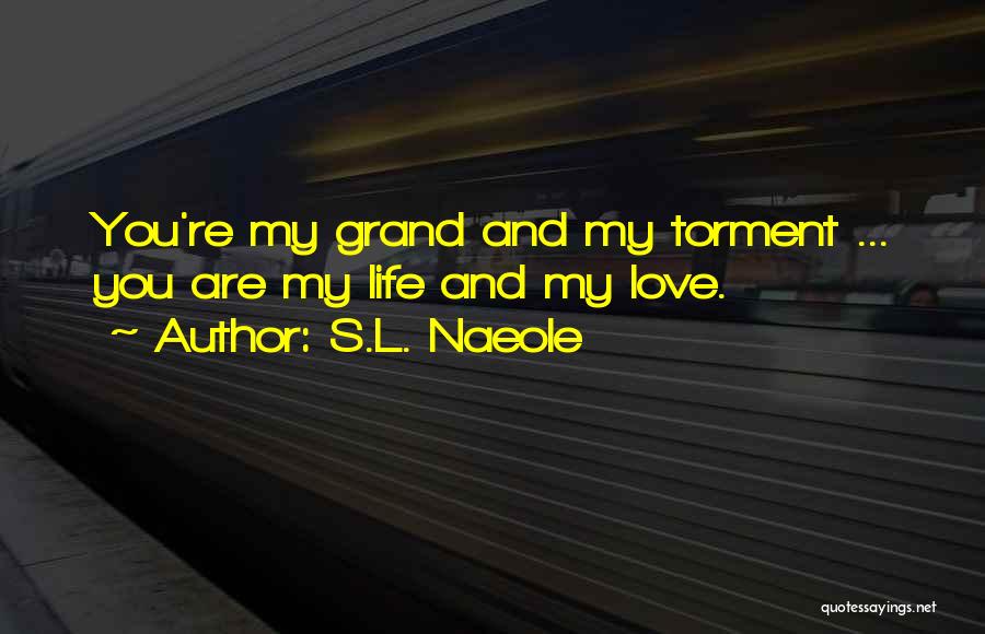 S.L. Naeole Quotes: You're My Grand And My Torment ... You Are My Life And My Love.