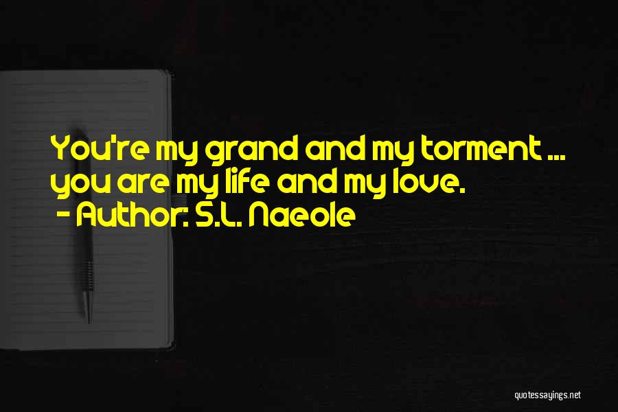 S.L. Naeole Quotes: You're My Grand And My Torment ... You Are My Life And My Love.