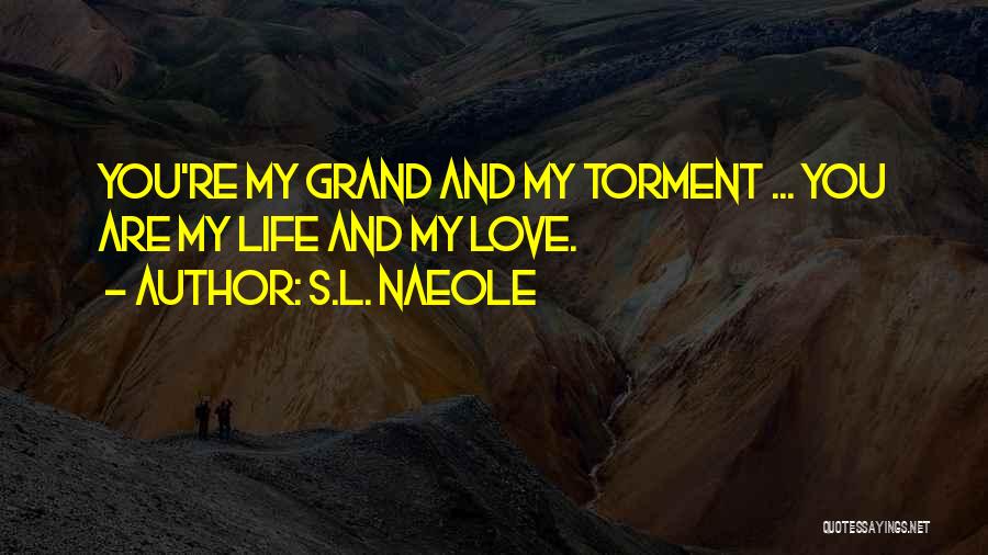 S.L. Naeole Quotes: You're My Grand And My Torment ... You Are My Life And My Love.