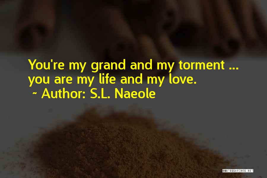 S.L. Naeole Quotes: You're My Grand And My Torment ... You Are My Life And My Love.