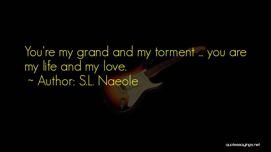 S.L. Naeole Quotes: You're My Grand And My Torment ... You Are My Life And My Love.
