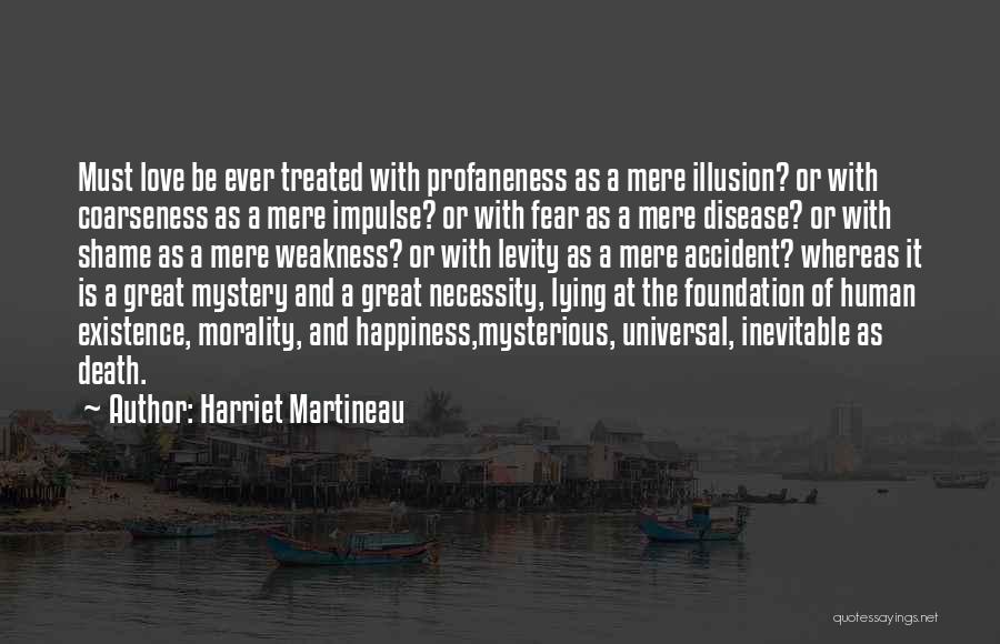 Harriet Martineau Quotes: Must Love Be Ever Treated With Profaneness As A Mere Illusion? Or With Coarseness As A Mere Impulse? Or With