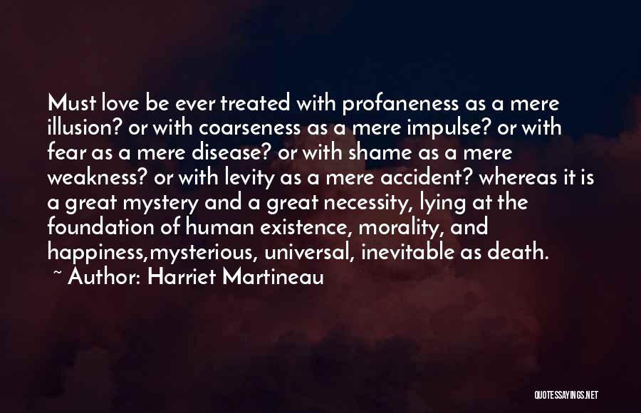 Harriet Martineau Quotes: Must Love Be Ever Treated With Profaneness As A Mere Illusion? Or With Coarseness As A Mere Impulse? Or With