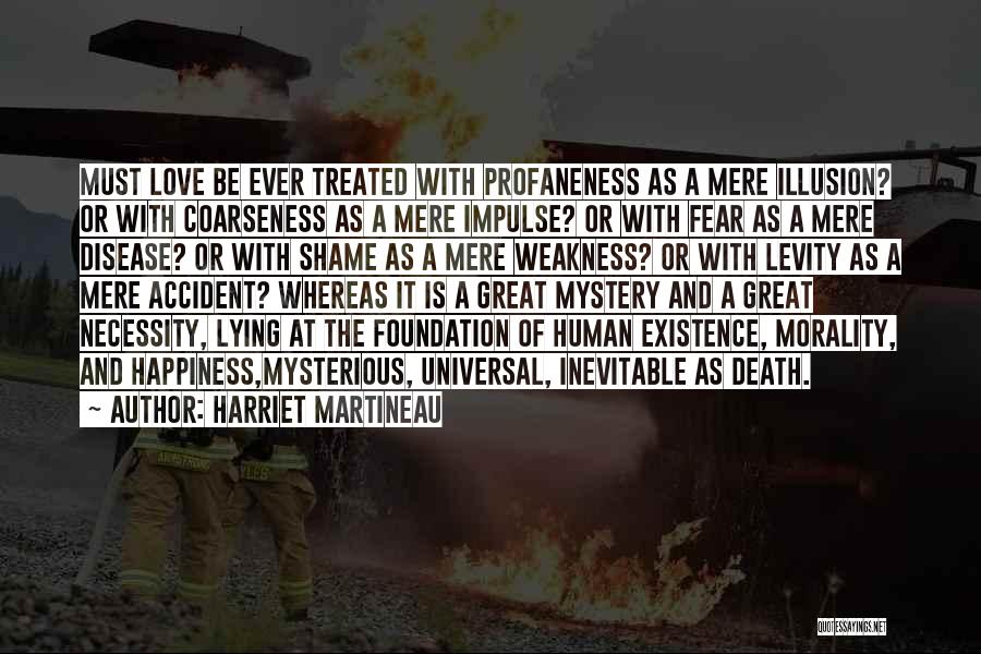 Harriet Martineau Quotes: Must Love Be Ever Treated With Profaneness As A Mere Illusion? Or With Coarseness As A Mere Impulse? Or With