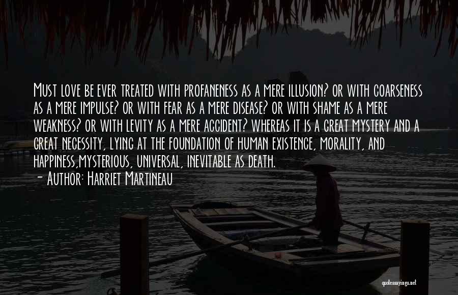 Harriet Martineau Quotes: Must Love Be Ever Treated With Profaneness As A Mere Illusion? Or With Coarseness As A Mere Impulse? Or With